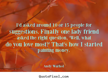 Andy Warhol picture quotes - I'd asked around 10 or 15 people for suggestions. finally one lady.. - Love quotes