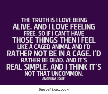 Quotes about love - The truth is i love being alive. and i love feeling free. so..