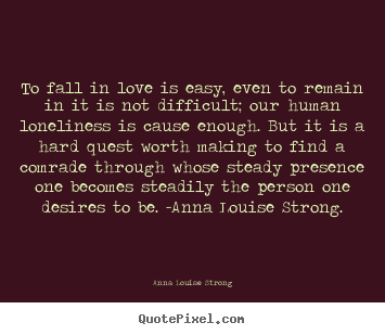Love quotes - To fall in love is easy, even to remain in it is not difficult; our..