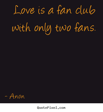 Anon picture quotes - Love is a fan club with only two fans. - Love quotes