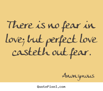 Love quotes - There is no fear in love; but perfect love casteth out fear.