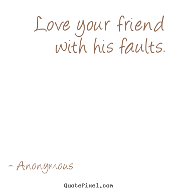 Anonymous picture quotes - Love your friend with his faults. - Love quotes
