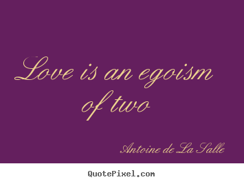 Quotes about love - Love is an egoism of two
