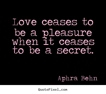Love quote - Love ceases to be a pleasure when it ceases to be a secret.