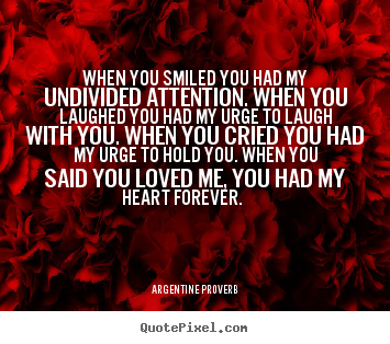 Quote about love - When you smiled you had my undivided attention. when you laughed you..