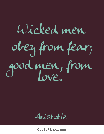 Aristotle picture quote - Wicked men obey from fear; good men, from love.  - Love quote