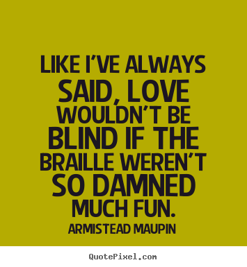 Armistead Maupin image quote - Like i've always said, love wouldn't be blind if the braille.. - Love quotes