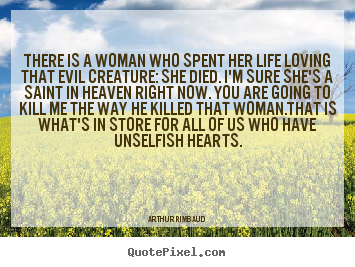 Arthur Rimbaud picture quotes - There is a woman who spent her life loving.. - Love quote