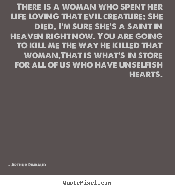 Arthur Rimbaud picture quotes - There is a woman who spent her life loving that evil creature: she died... - Love quotes