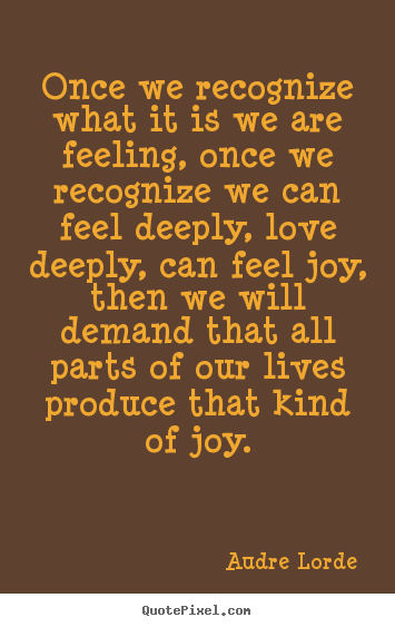 Audre Lorde poster quotes - Once we recognize what it is we are feeling,.. - Love quotes