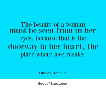 Love quotes - The beauty of a woman must be seen from in her eyes, because..