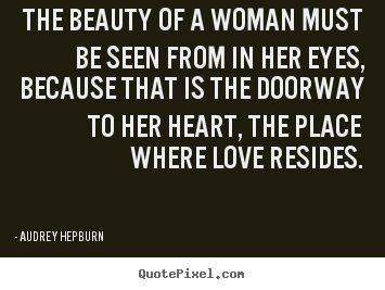 The beauty of a woman must be seen from in her eyes,.. Audrey Hepburn popular love quotes