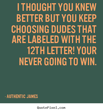 Authentic James picture sayings - I thought you knew better but you keep choosing.. - Love quote