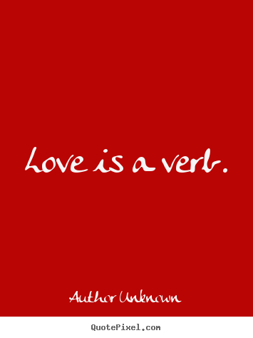 Quotes about love - Love is a verb.