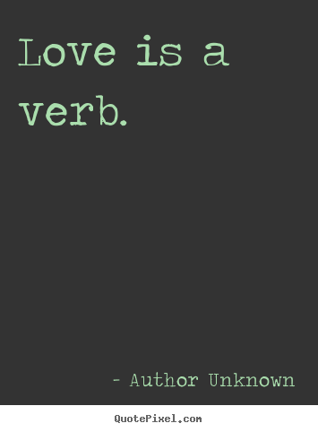 Sayings about love - Love is a verb.
