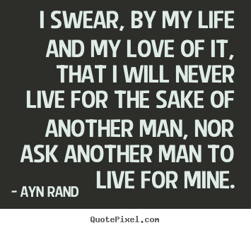 Love quote - I swear, by my life and my love of it, that i will never live for the..