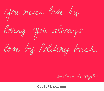 How to design picture quotes about love - You never lose by loving. you always lose by holding back.