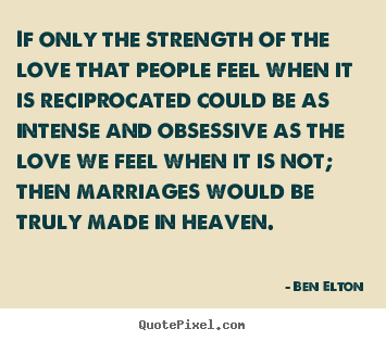 Love quotes - If only the strength of the love that people feel when it is reciprocated..