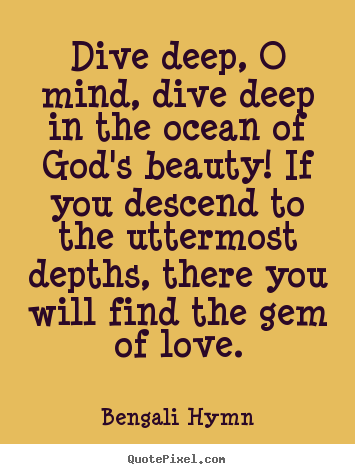 Bengali Hymn photo quotes - Dive deep, o mind, dive deep in the ocean of god's.. - Love quote
