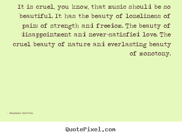 Quotes about love - It is cruel, you know, that music should be so beautiful. it..