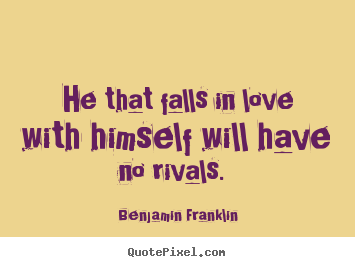 Quote about love - He that falls in love with himself will have no rivals...