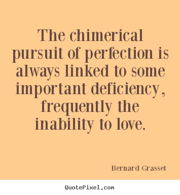 Love quote - The chimerical pursuit of perfection is always linked to..
