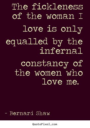 Love quotes - The fickleness of the woman i love is only equalled by the infernal constancy..