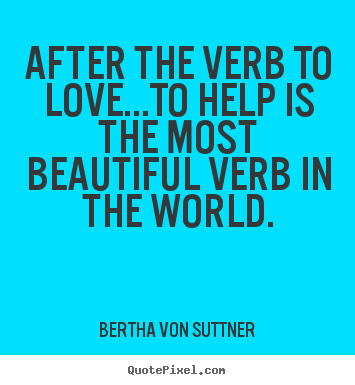 Love quotes - After the verb to love...to help is the most beautiful..