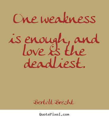 One weakness is enough, and love is the deadliest. Bertolt Brecht top love quotes