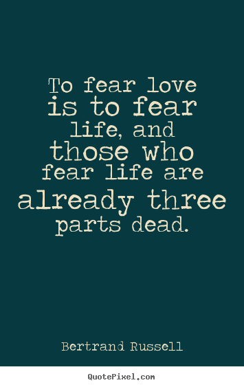 Love quotes - To fear love is to fear life, and those who fear life are already..
