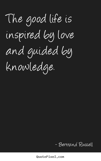 Quote about love - The good life is inspired by love and guided by knowledge.
