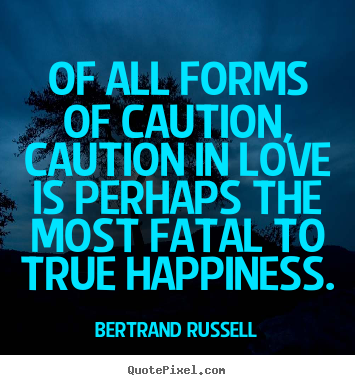 Of all forms of caution, caution in love is perhaps the.. Bertrand Russell  love quote