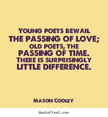Sayings about love - Young poets bewail the passing of love; old poets, the passing..
