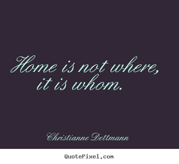 Create custom picture quotes about love - Home is not where, it is whom.
