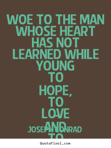 Create your own picture quotes about love - Woe to the man whose heart has not learned while young to hope,..