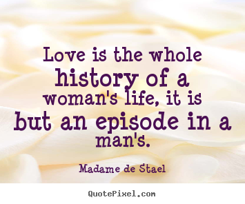 Love is the whole history of a woman's life, it is but.. Madame De Stael greatest love quotes