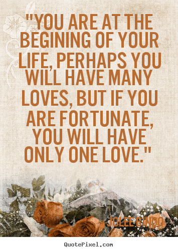 "you are at the begining of your life, perhaps you will.. Jolee Bindo greatest love quote