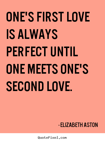 Elizabeth Aston picture quotes - One's first love is always perfect until one meets one's second.. - Love quotes