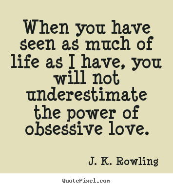 When you have seen as much of life as i have, you will not underestimate.. J. K. Rowling best love quotes