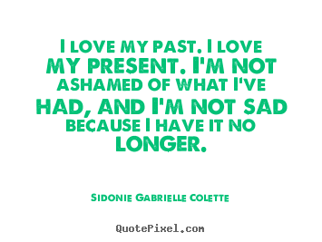 Make picture quotes about love - I love my past. i love my present. i'm not ashamed of what..