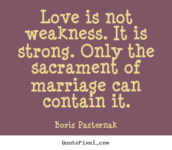 Design custom picture quotes about love - Love is not weakness. it is strong. only the sacrament..