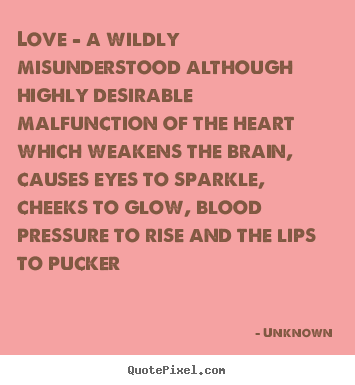 Quotes about love - Love - a wildly misunderstood although highly desirable..