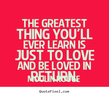 Quote about love - The greatest thing you'll ever learn is just to love..