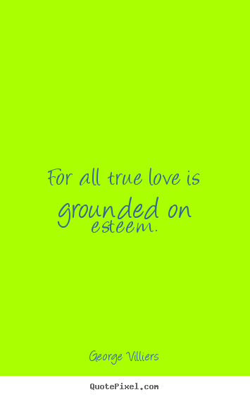 Quote about love - For all true love is grounded on esteem.