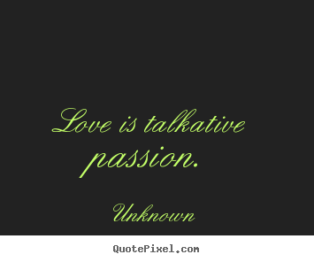 Unknown image quotes - Love is talkative passion. - Love quote