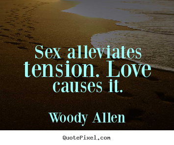Love quotes - Sex alleviates tension. love causes it.
