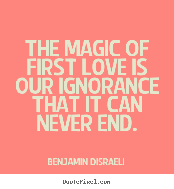 Benjamin Disraeli picture quotes - The magic of first love is our ignorance.. - Love quote
