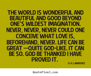 D. H. Lawrence picture quotes - The world is wonderful and beautiful and good.. - Love quotes