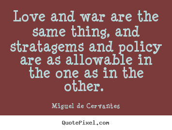 Love and war are the same thing, and stratagems and policy.. Miguel De Cervantes best love quotes