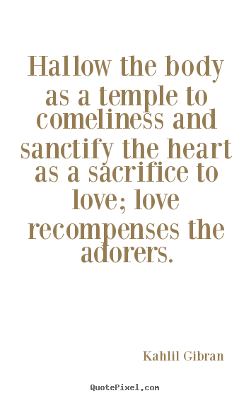 Love quotes - Hallow the body as a temple to comeliness and sanctify..